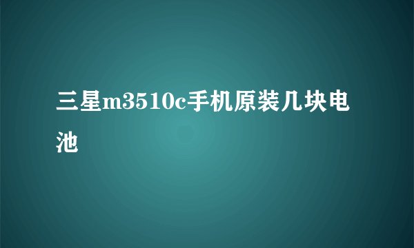 三星m3510c手机原装几块电池
