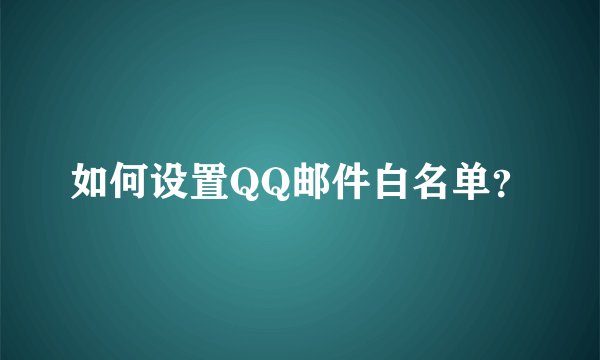 如何设置QQ邮件白名单?
