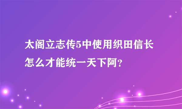太阁立志传5中使用织田信长怎么才能统一天下阿?