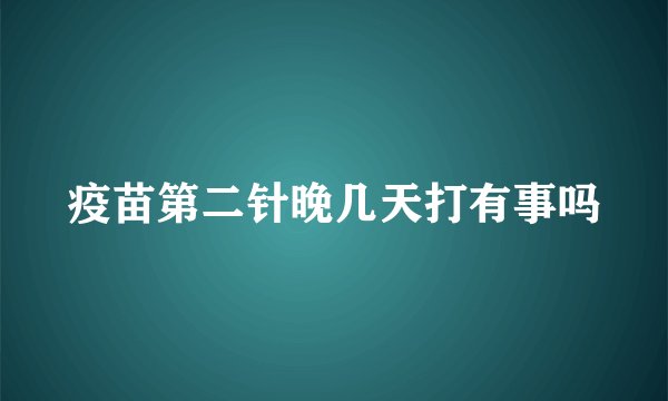疫苗第二针晚几天打有事吗