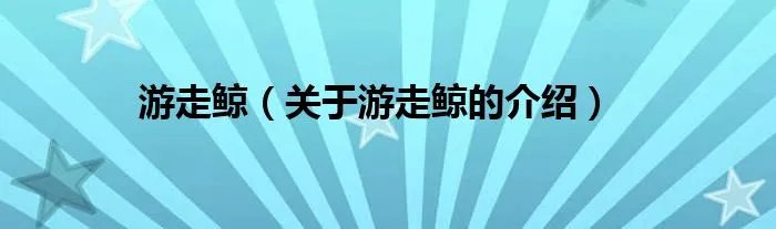 游走鲸（关于游走鲸的介绍）