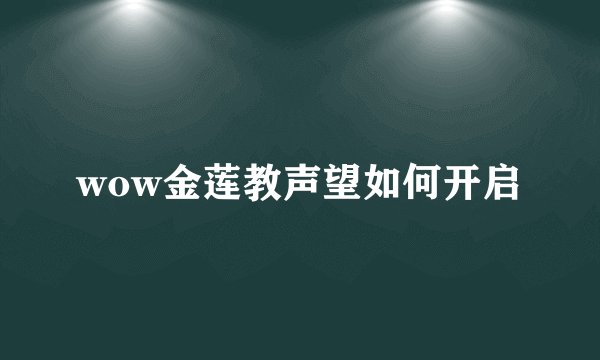 wow金莲教声望如何开启