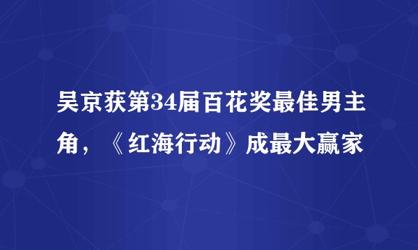 吴京获第34届百花奖最佳男主角，《红海行动》成最大赢家