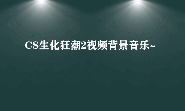 CS生化狂潮2视频背景音乐~