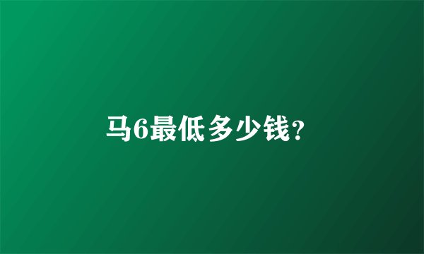 马6最低多少钱?