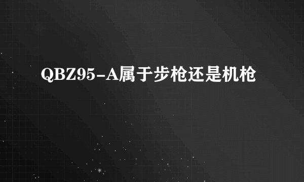 QBZ95-A属于步枪还是机枪