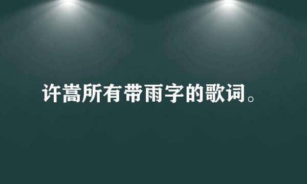 许嵩所有带雨字的歌词。