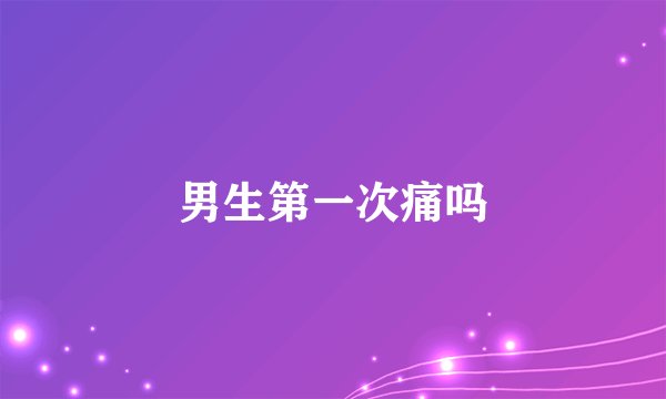 男生第一次痛吗