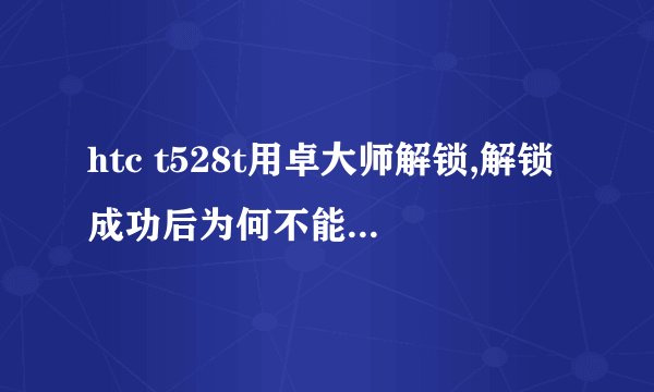 htc t528t用卓大师解锁,解锁成功后为何不能一键root