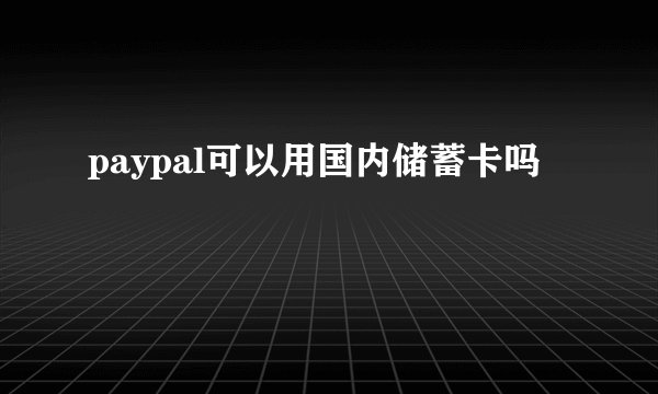paypal可以用国内储蓄卡吗
