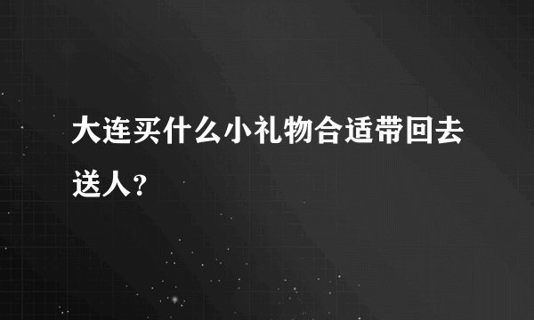 大连买什么小礼物合适带回去送人？