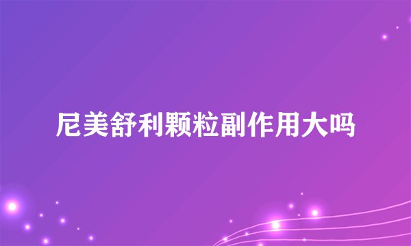 尼美舒利颗粒副作用大吗