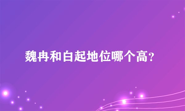 魏冉和白起地位哪个高？