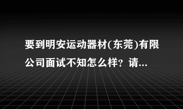 要到明安运动器材(东莞)有限公司面试不知怎么样？请客观点!谢谢