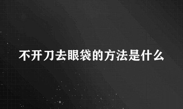 不开刀去眼袋的方法是什么