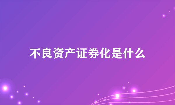 不良资产证券化是什么