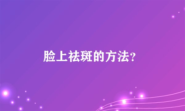 脸上祛斑的方法？