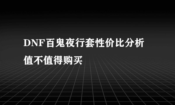 DNF百鬼夜行套性价比分析 值不值得购买
