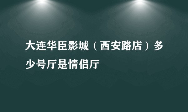 大连华臣影城（西安路店）多少号厅是情侣厅