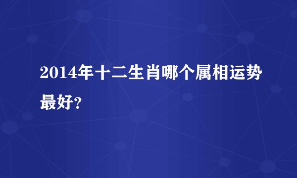 2014年十二生肖哪个属相运势最好？