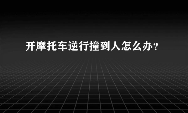 开摩托车逆行撞到人怎么办？