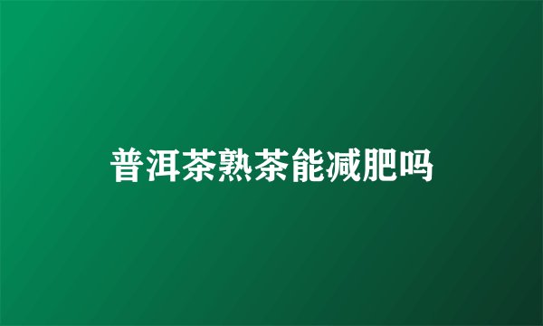 普洱茶熟茶能减肥吗