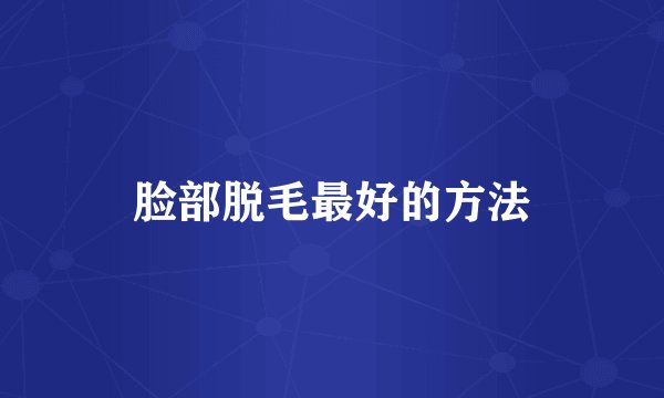 脸部脱毛最好的方法