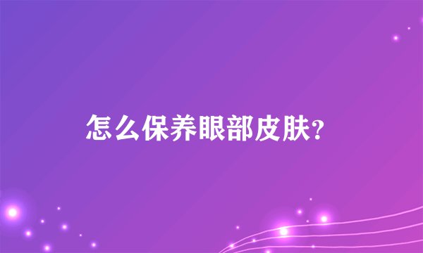 怎么保养眼部皮肤？