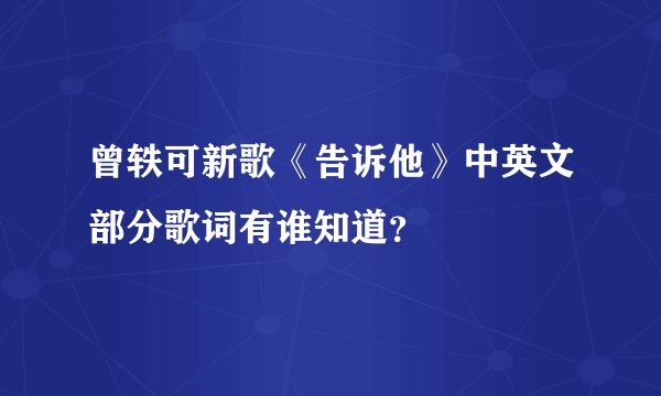 曾轶可新歌《告诉他》中英文部分歌词有谁知道？