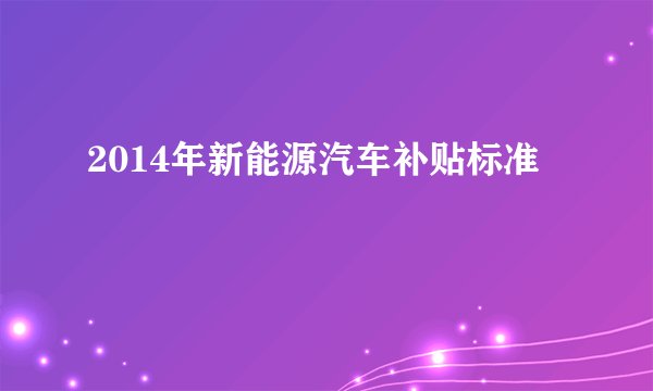 2014年新能源汽车补贴标准