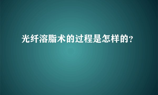 光纤溶脂术的过程是怎样的？