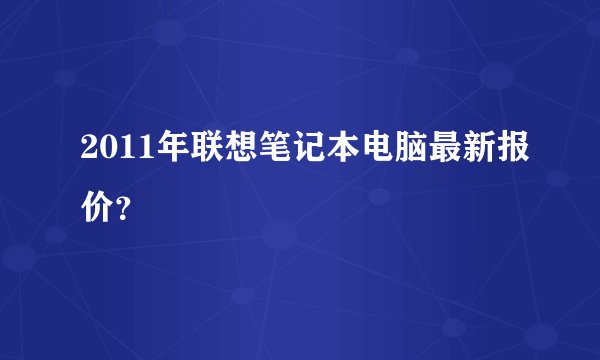 2011年联想笔记本电脑最新报价?