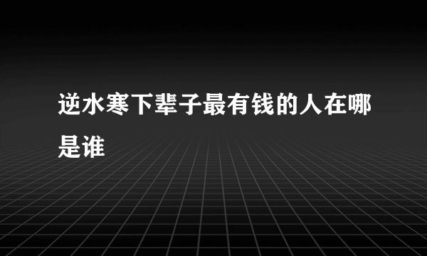 逆水寒下辈子最有钱的人在哪是谁