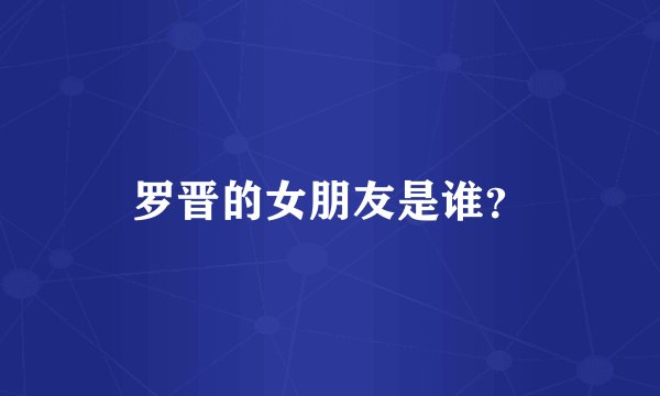 罗晋的女朋友是谁?