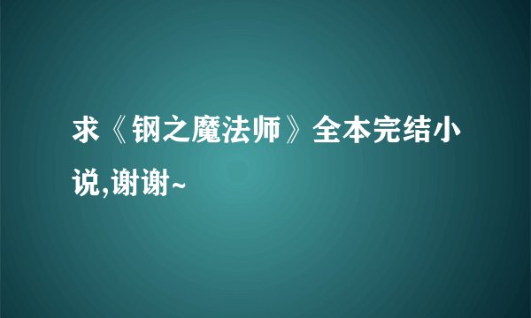 求《钢之魔法师》全本完结小说,谢谢~