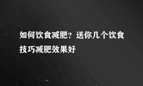 如何饮食减肥？送你几个饮食技巧减肥效果好