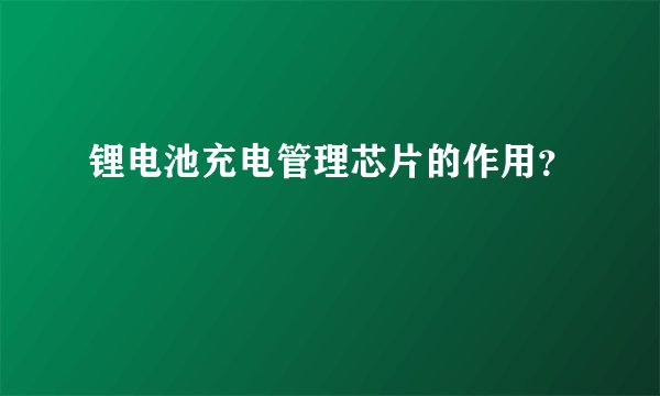 锂电池充电管理芯片的作用？