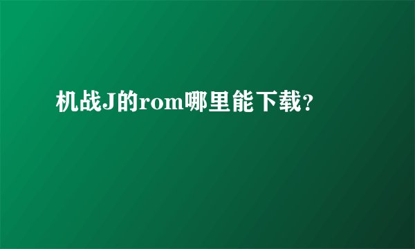 机战J的rom哪里能下载？