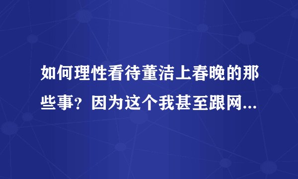 如何理性看待董洁上春晚的那些事?因为这个我甚至跟网友吵架了。心情不好