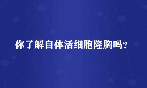 你了解自体活细胞隆胸吗?