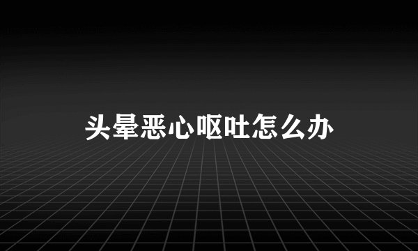 头晕恶心呕吐怎么办