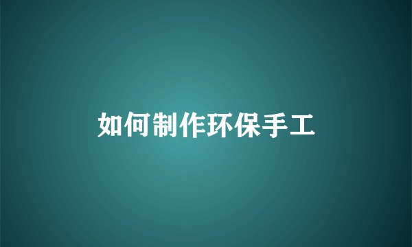 如何制作环保手工