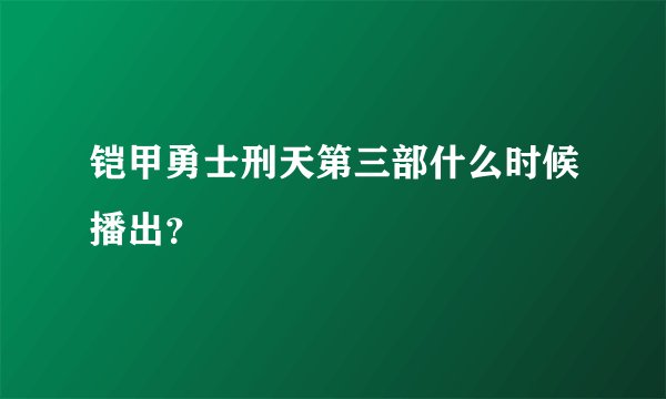 铠甲勇士刑天第三部什么时候播出？