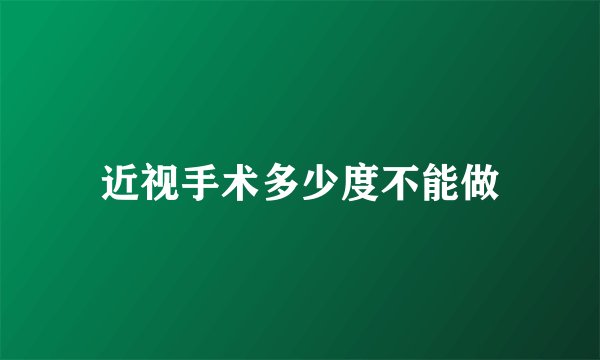 近视手术多少度不能做