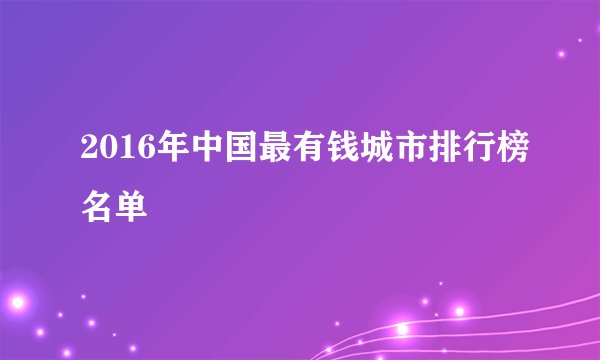 2016年中国最有钱城市排行榜名单