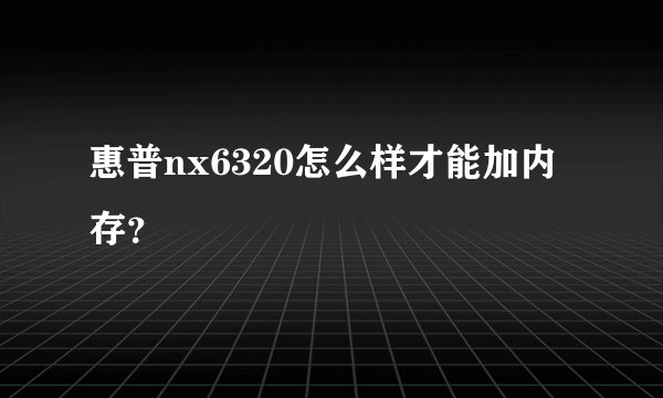 惠普nx6320怎么样才能加内存？