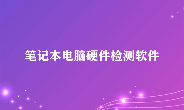 笔记本电脑硬件检测软件
