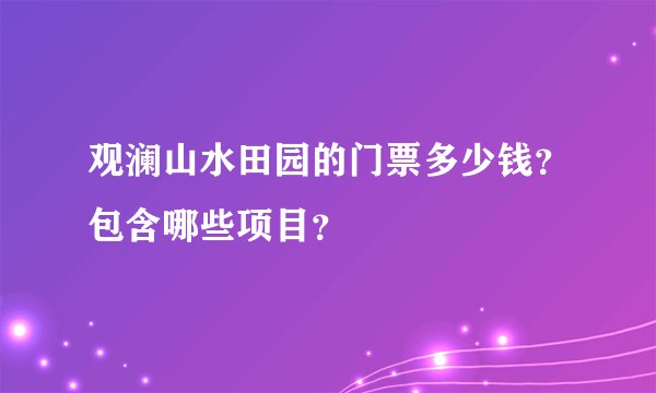观澜山水田园的门票多少钱?包含哪些项目?