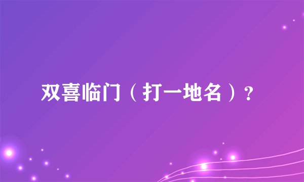 双喜临门（打一地名）？