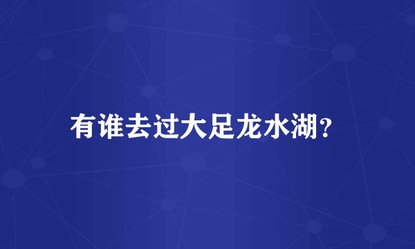 有谁去过大足龙水湖？